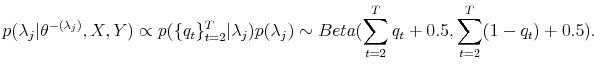 \displaystyle p(\lambda_{j}\vert\theta^{-(\lambda_{j})},X,Y)\propto p(\{q_{t}\}_{t=2}% ^{T}\vert\lambda_{j})p(\lambda_{j})\sim Beta(\sum\limits_{t=2}^{T}q_{t}% +0.5,\sum\limits_{t=2}^{T}(1-q_{t})+0.5).