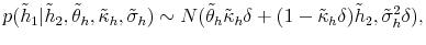 \displaystyle p(\tilde{h}_{1}\vert\tilde{h}_{2},\tilde{\theta}_{h},\tilde{\kappa}_{h}% ,\tilde{\sigma}_{h})\sim N(\tilde{\theta}_{h}\tilde{\kappa}_{h}\delta +(1-\tilde{\kappa}_{h}\delta)\tilde{h}_{2},\tilde{\sigma}_{h}^{2}\delta), 
