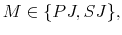 \displaystyle M\in\{PJ,SJ\},