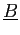 $ \underline{B}$