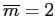 $ \overline{m}=2$