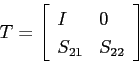 \begin{equation*} T=\left[ \begin{array}{ll} I&0\ S_{21}&S_{22} \end{array} \right] \end{equation*}