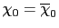 $\displaystyle \chi_{0}=\overline{\chi}_{0}$