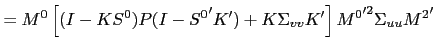 $\displaystyle = M^{0}\left[ (I-KS^{0})P (I-{S^{0}}^{\prime}K^{\prime})+ K \Sigma_{vv} K^{\prime}\right] {M^{0}}^{\prime2 }\Sigma_{uu} {M^{2}}^{\prime}$