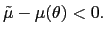 $ \tilde{\mu}-\mu(\theta)<0. $