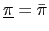$ \underline{\pi}=\bar{\pi}$
