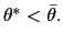 $ \theta^{\ast}<\bar {\theta}.$