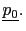 $ \underline{p_{0}}.$