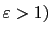 $ \varepsilon>1)$