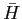 $ \bar{H}$