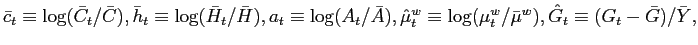 $ \bar{c}_{t}\equiv\log(\bar{C}_{t}/\bar{C}),\bar{h}_{t}\equiv\log (\bar{H}_{t}/... ...equiv\log(\mu_{t}^{w}/\bar{\mu}^{w}),\hat{G}_{t}\equiv(G_{t}-\bar{G})/\bar {Y},$