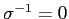 $ \sigma^{-1}=0$