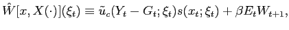 $\displaystyle \hat{W}[x,X(\cdot)](\xi_{t})\equiv\tilde{u}_{c}(Y_{t}-G_{t};\xi_{t} )s(x_{t};\xi_{t})+\beta E_{t}W_{t+1}, $