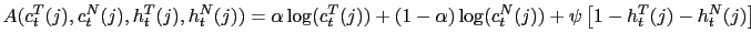 $\displaystyle A(c_{t}^{T}(j),c_{t}^{N}(j),h_{t}^{T}(j),h_{t}^{N}(j))=\alpha\log... ...j))+(1-\alpha)\log(c_{t}^{N}(j))+\psi\left[ 1-h_{t}^{T}(j)-h_{t} ^{N}(j)\right]$