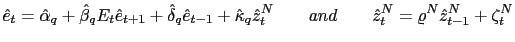 $\displaystyle \hat{e}_{t}=\hat{\alpha}_{q}+\hat{\beta}_{q}E_{t}\hat{e}_{t+1}+\h... ...^{N}\qquad and\qquad\hat{z} _{t}^{N}=\varrho^{N}\hat{z}_{t-1}^{N}+\zeta_{t}^{N}$