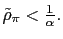 $ \tilde{\rho}_{\pi }<\frac{1}{\alpha}.$