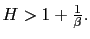 $ H>1+\frac{1}{\beta }.$