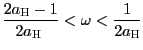 $ \dfrac{2a_{\text{\textsc{H}}}-1}{2a_{\text{\textsc{H} }}} <\omega<\dfrac{1}{2a_{\text{\textsc{H}}}}$