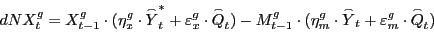 \begin{displaymath} dNX_t^g =X_{t-1}^g \cdot (\eta _x^g \cdot \mathord{\buildrel{\lower3pt\hbox{$\scriptscriptstyle\frown$}}\over {Y}} _t^\ast +\varepsilon _x^g \cdot \mathord{\buildrel{\lower3pt\hbox{$\scriptscriptstyle\frown$}}\over {Q}} _t )-M_{t-1}^g \cdot (\eta _m^g \cdot \mathord{\buildrel{\lower3pt\hbox{$\scriptscriptstyle\frown$}}\over {Y}} _t +\varepsilon _m^g \cdot \mathord{\buildrel{\lower3pt\hbox{$\scriptscriptstyle\frown$}}\over {Q}} _t ) \end{displaymath}