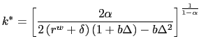 $\displaystyle k^{\ast}=\left[ \frac{2\alpha}{2\left( r^{w}+\delta\right) \left( 1+b\Delta\right) -b\Delta^{2}}\right] ^{\frac{1}{1-\alpha}}$