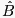 $\displaystyle \hat{B} $