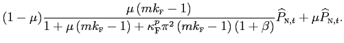 $\displaystyle (1-\mu)\frac{\mu\left( mk_{\text{\textsc{f}}}-1\right) }{1+\mu\left( mk_{\text{\textsc{f}}}-1\right) +\kappa_{\text{\textsc{F}}}^{p}\pi^{2}\left( mk_{\text{\textsc{f}}}-1\right) \left( 1+\beta\right) }\widehat {P}_{\text{\textsc{n}},t}+\mu\widehat{P}_{\text{\textsc{n}},t}.$