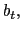 $ b_{t}, $
