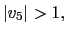 $ \left\vert v_{5}\right\vert >1,$