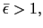 $ \bar {\epsilon}>1,$