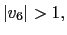 $ \left\vert v_{6}\right\vert >1,$