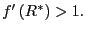 $ f^{\prime}\left( R^{\ast}\right) >1.$