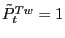 $ \tilde{P}_{t}^{Tw}=1$