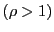 $ \left( \rho>1\right) $