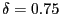 $ \delta=0.75$
