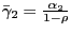 $ \bar{\gamma}_{2} =\frac{\alpha_{2} }{1-\rho}$