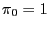$ \pi_{0} =1$