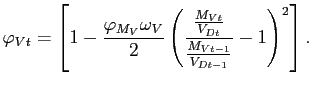 $\displaystyle \varphi _{Vt}=\left[ 1-\frac{\varphi _{M_V} \omega_V}{2}\left( \frac{\frac{M_{Vt}}{V_{Dt}}}{\frac{M_{Vt-1}}{V_{Dt-1}}}-1\right) ^{2}\right].$