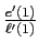 $ \frac{e^{\prime}(1)}{\ell^{\prime}(1)}$