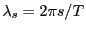 $ \lambda_{s}=2\pi s/T$