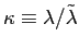 $ \kappa\equiv\lambda /\tilde{\lambda}$