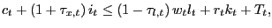 $\displaystyle c_{t}+\left( 1+\tau_{x,t}\right) i_{t}\leq\left( 1-\tau_{l,t}\right) w_{t}l_{t}+r_{t}k_{t}+T_{t}, $