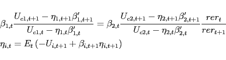 \begin{eqnarray*} &&\beta _{1,t}\frac{U_{c1,t+1}-\eta _{1,t+1}\beta _{1,t+1}^{\prime }}{ U_{c1,t}-\eta _{1,t}\beta _{1,t}^{\prime }} =\beta _{2,t}\frac{ U_{c2,t+1}-\eta _{2,t+1}\beta _{2,t+1}^{\prime }}{U_{c2,t}-\eta _{2,t}\beta _{2,t}^{\prime }}\frac{rer_{t}}{rer_{t+1}} \ &&\eta _{i,t} = E_{t}\left( -U_{i,t+1}+\beta _{i,t+1}\eta _{i,t+1}\right) \end{eqnarray*}