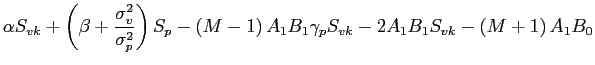 $\displaystyle \alpha S_{vk}+\left( \beta+\frac{\sigma_{v}^{2}}{\sigma_{p}^{2}}\right) S_{p}-\left( M-1\right) A_{1}B_{1}\gamma_{p}S_{vk}-2A_{1}B_{1}S_{vk}-\left( M+1\right) A_{1}B_{0}$