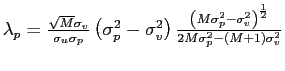 $ \lambda_{p} =\frac{\sqrt{M}\sigma_{v}}{\sigma_{u}\sigma_{p}}\left( \sigma_{p}^{2} -\sigma_{v}^{2}\right) \frac{\left( M\sigma_{p}^{2}-\sigma_{v}^{2}\right) ^{\frac{1}{2}}}{2M\sigma_{p}^{2}-\left( M+1\right) \sigma_{v}^{2}}$