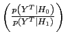 $ \left( \frac{p\left( Y^{T}\vert H_{0}\right) }{p\left( Y^{T} \vert H_{1}\right) }\right) \ $
