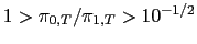 $ 1>\pi_{0,T}/\pi_{1,T}>10^{-1/2}$