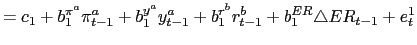 $\displaystyle =c_{1}+b_{1}^{\pi^{a}}\pi_{t-1}^{a}+b_{1}^{y^{a}}y_{t-1} ^{a}+b_{1}^{r^{b}}r_{t-1}^{b}+b_{1}^{ER}\triangle ER_{t-1}+e_{t}^{1}$