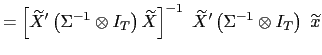 $\displaystyle =\left[ \widetilde{X}^{\prime}\left( \Sigma ^{-1}\otimes I_{T}\right) \widetilde{X}\right] ^{-1}\ \widetilde{X}^{\prime }\left( \Sigma^{-1}\otimes I_{T}\right) \ \widetilde{x}$