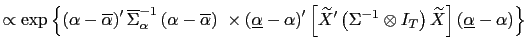 $\displaystyle \propto \exp\left\{ \left( \alpha-\overline{\alpha}\right) ^{\prime}\overline {\Sigma}_{\alpha}^{-1}\left( \alpha-\overline{\alpha}\right) \ \times\left( \underline{\alpha}-\alpha\right) ^{\prime}\left[ \widetilde{X}^{\prime }\left( \Sigma^{-1}\otimes I_{T}\right) \widetilde{X}\right] \left( \underline{\alpha}-\alpha\right) \right\}$