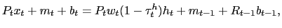 $\displaystyle P_{t} x_{t} + m_{t} + b_{t} = P_{t} w_{t} (1-\tau_{t} ^{h})h_{t} + m_{t-1} + R_{t-1} b_{t-1},$